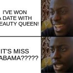 Miss Alabama | I'VE WON A DATE WITH A BEAUTY QUEEN! IT'S MISS ALABAMA????? | image tagged in oh yeah oh no | made w/ Imgflip meme maker