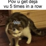 Cat Loading template | Pov u get deja vu 5 times in a row; Me: | image tagged in cat loading template | made w/ Imgflip meme maker