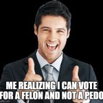 Happy Person | ME REALIZING I CAN VOTE FOR A FELON AND NOT A PEDO | image tagged in happy person | made w/ Imgflip meme maker