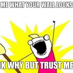 only people with adhd understand | TELL ME WHAT YOUR WALL LOOKS LIKE; IDK WHY BUT TRUST ME ;) | image tagged in memes,x all the y,adhd | made w/ Imgflip meme maker