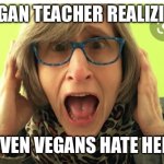 Vegan teacher | VEGAN TEACHER REALIZING; EVEN VEGANS HATE HER | image tagged in vegan teacher | made w/ Imgflip meme maker