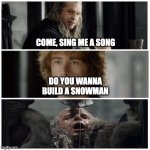 no we dont | COME, SING ME A SONG; DO YOU WANNA BUILD A SNOWMAN | image tagged in pippin sings,lotr,frozen | made w/ Imgflip meme maker