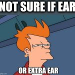 Futurama Fry | NOT SURE IF EAR; OR EXTRA EAR | image tagged in memes,futurama fry | made w/ Imgflip meme maker