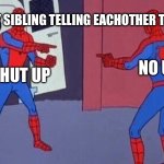 spiderman pointing at spiderman | ME AND MY SIBLING TELLING EACHOTHER TO SHUT UP; NO U; U SHUT UP | image tagged in spiderman pointing at spiderman | made w/ Imgflip meme maker