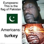 Sleeping Shaq | Europeans:
This is the flag of Pakistan; Americans:; turkey | image tagged in memes,sleeping shaq | made w/ Imgflip meme maker