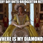 Where is my diamond? | ME EVERY DAY UNTIL BRIDGERTON RETURNS:; WHERE IS MY DIAMOND? | image tagged in bridgerton queen charlotte | made w/ Imgflip meme maker