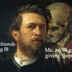 IB graduates who care | Me, an IB graduate, giving them advice; Younger friends
joining IB | image tagged in death whisper,school,studying,advice | made w/ Imgflip meme maker