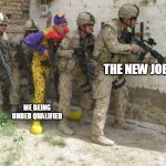 me being under qualified | THE NEW JOB; ME BEING UNDER QUALIFIED | image tagged in army clown,funny,work,underqualified,newjob,job | made w/ Imgflip meme maker