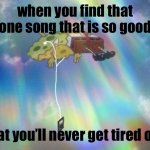 I WANNA FEEEEEL ALIIVE | when you find that one song that is so good; That you’ll never get tired of it | image tagged in spongebob ascending with headphones | made w/ Imgflip meme maker