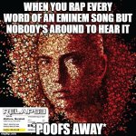 I am the rap god. | WHEN YOU RAP EVERY WORD OF AN EMINEM SONG BUT NOBODY'S AROUND TO HEAR IT; *POOFS AWAY* | image tagged in eminem relapse | made w/ Imgflip meme maker