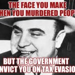 Feds | THE FACE YOU MAKE WHEN YOU MURDERED PEOPLE; BUT THE GOVERNMENT CONVICT YOU ON TAX EVASION | image tagged in al capone | made w/ Imgflip meme maker