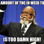 Too Damn High | THE AMOUNT OF THC IN WEED TODAY; IS TOO DAMN HIGH! | image tagged in memes,too damn high | made w/ Imgflip meme maker