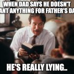 Story Time Dad | WHEN DAD SAYS HE DOESN'T WANT ANYTHING FOR FATHER'S DAY.. HE'S REALLY LYING.. | image tagged in story time dad | made w/ Imgflip meme maker