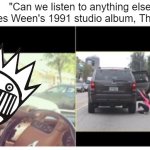 *distorted lo-fi stoner noise intensifies* | "Can we listen to anything else besides Ween's 1991 studio album, The Pod?" | image tagged in can we listen to something else besides,ween,boognish,the pod,pork roll egg and cheese,the stallion mang | made w/ Imgflip meme maker