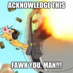 Acknowledge this | ACKNOWLEDGE THIS; FAWK YOU, MAN!!! | image tagged in dj spit says acknowledge this | made w/ Imgflip meme maker