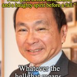 Francis Fukuyama | "Pride goes before destruction, 
and a haughty spirit before a fall."; Whatever the hell that means. | image tagged in francis fukuyama | made w/ Imgflip meme maker