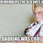 Now its cringe for some reason | DABBING WAS COOL | image tagged in who remembers the old days when,dab,old | made w/ Imgflip meme maker