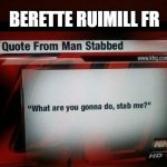 what are you gonna do, stab me? | BERETTE RUIMILL FR | image tagged in what are you gonna do stab me | made w/ Imgflip meme maker