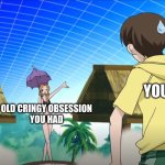 mhm | YOU; OLD CRINGY OBSESSION
YOU HAD | image tagged in renge on platform,anime,funny | made w/ Imgflip meme maker