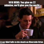 AM Drive Time Radio | 1010 WINS: You give us 22 minutes, we'll give you the world. A car thief falls to his death on Riverside Drive. | image tagged in twin peaks coffee | made w/ Imgflip meme maker