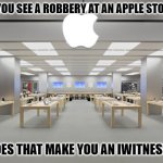 Daily Bad Dad Joke June 10, 2024 | IF YOU SEE A ROBBERY AT AN APPLE STORE. DOES THAT MAKE YOU AN IWITNESS? | image tagged in apple store | made w/ Imgflip meme maker