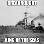 Dreadnought | DREADNOUGHT; KING OF THE SEAS | image tagged in dreadnought | made w/ Imgflip meme maker
