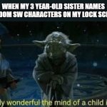 I'm so glad she likes it young | WHEN MY 3 YEAR-OLD SISTER NAMES RANDOM SW CHARACTERS ON MY LOCK SCREEN | image tagged in truly wonderful the mind of a child is | made w/ Imgflip meme maker