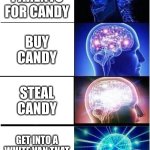 How to get candy | BEG YOUR PARENTS FOR CANDY; BUY CANDY; STEAL CANDY; GET INTO A WHITE VAN THAT SAYS FREE CANDY | image tagged in memes,expanding brain | made w/ Imgflip meme maker