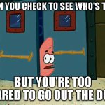 Pov everyone at night | WHEN YOU CHECK TO SEE WHO'S THERE; BUT YOU'RE TOO SCARED TO GO OUT THE DOOR | image tagged in patrick menacingly watches,memes,patrick,patrick star,funny | made w/ Imgflip meme maker