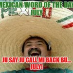 Mexican Word of the Day - July | MEXICAN WORD OF THE DAY:
JULY; JU SAY JU CALL MI BACK BU...
JULY! | image tagged in mexican word of the day | made w/ Imgflip meme maker