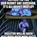 Superiority | NEITHER TIK TOK NOR REDDIT ARE SUPERIOR. IT'S ALL ABOUT IMGFLIP! SKELETOR WILL BE BACK NEXT WEEK WITH MORE FACTS | image tagged in skeletor disturbing facts | made w/ Imgflip meme maker