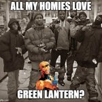 All My Homies Love | ALL MY HOMIES LOVE; GREEN LANTERN? | image tagged in all my homies love | made w/ Imgflip meme maker
