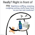 Right in front of my NyQuil | Nighttime sniffling, sneezing, coughing, aching, stuffy head, fever
so you can rest medicine? ( | image tagged in really right in front of my pancit,nighttime,sniffling,sneezing,coughing,aching | made w/ Imgflip meme maker
