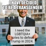 Joe Biden Blank Sign | I HAVE DECIDED TO BE A TRANSGENDER. I need the LGBTQIA+ votes to defeat Trump in 2024. | image tagged in joe biden blank sign | made w/ Imgflip meme maker