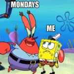 Every Monday be like | MONDAYS; ME | image tagged in mr krabs's persuasion | made w/ Imgflip meme maker