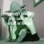 yoda | Don't break the law, that stuff is illegal | image tagged in gifs,memes,yoda,new template,funny | made w/ Imgflip video-to-gif maker