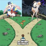 Two Paths | THERE ARE TWO WAYS THIS COULD GO | image tagged in two paths | made w/ Imgflip meme maker