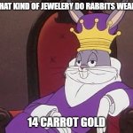 Daily Bad Dad Joke June 11, 2024 | WHAT KIND OF JEWELERY DO RABBITS WEAR? 14 CARROT GOLD | image tagged in bugs bunny | made w/ Imgflip meme maker