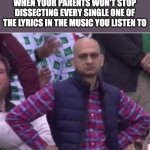"But why does he say that? That doesn't make any sense" "Wait, is she saying that-" | WHEN YOUR PARENTS WON'T STOP DISSECTING EVERY SINGLE ONE OF THE LYRICS IN THE MUSIC YOU LISTEN TO | image tagged in upset,memes,funny memes,parents | made w/ Imgflip meme maker
