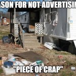 Nasty trailer home mobile home hillbilly | REASON FOR NOT ADVERTISING? "PIECE OF CRAP" | image tagged in nasty trailer home mobile home hillbilly,run down trailer park park,filthy mobile home ppark | made w/ Imgflip meme maker