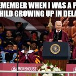 Biden Speaking at Moorehouse | "I REMEMBER WHEN I WAS A POOR BLACK CHILD GROWING UP IN DELAWARE..." | image tagged in biden speaking at moorehouse | made w/ Imgflip meme maker