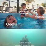 True for 21 century | People who aren’t talented; Money; Geeks; That guy who had a degree in science, mathematics, architectural design, engineering, astronomy, astrophysics, biology, chemistry, business and history | image tagged in mother ignoring kid drowning in a pool | made w/ Imgflip meme maker