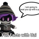 Uzi is going to beat u up with a pipe | I am going to beat you up with a pipe | image tagged in fun facts with uzi plush edition | made w/ Imgflip meme maker