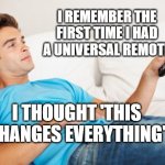 Young man watching TV | I REMEMBER THE FIRST TIME I HAD A UNIVERSAL REMOTE; I THOUGHT 'THIS CHANGES EVERYTHING' | image tagged in young man watching tv | made w/ Imgflip meme maker