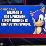 Sonic Says | DIGIMON IS NOT A POKÉMON RIPOFF. DIGIMON IS A TAMAGOTCHI SPINOFF. | image tagged in sonic says | made w/ Imgflip meme maker
