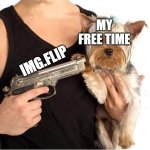 Free time | MY FREE TIME; IMG.FLIP | image tagged in dog hostage | made w/ Imgflip meme maker