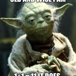 Old and wise | OLD AND WISE I AM; 1+1 = 11 IT DOES | image tagged in memes,star wars yoda | made w/ Imgflip meme maker