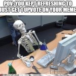 true | POV: YOU KEPT REFRESHING TO JUST GET 1 UPVOTE ON YOUR MEME | image tagged in waiting skeleton | made w/ Imgflip meme maker