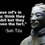 Sun Tzu quote | "these mf's in the gc think they the shit but they aint even the fart."; -Sun Tzu | image tagged in sun tzu quote | made w/ Imgflip meme maker
