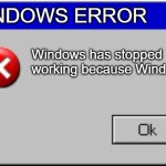 Windows Error Message | WINDOWS ERROR; Windows has stopped working because Windows | image tagged in windows error message | made w/ Imgflip meme maker